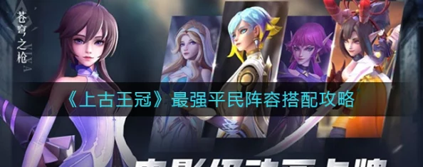 《古王冠》平民玩家必看：最强组合与阵容搭配攻略，轻松打造无敌平民战队